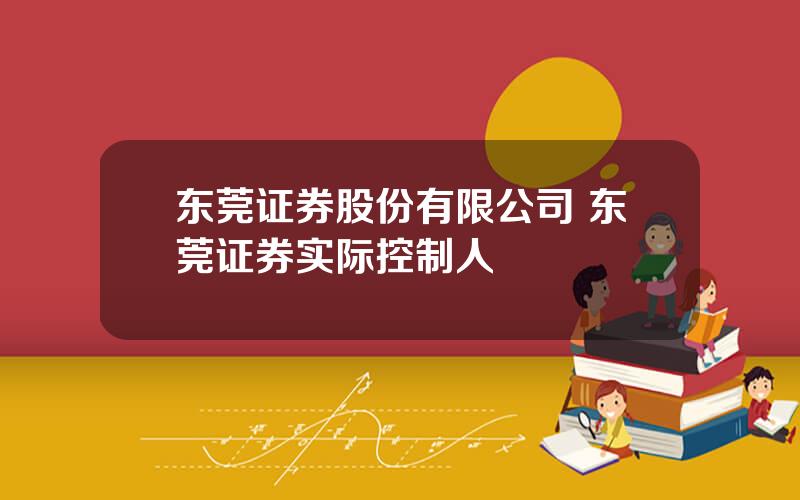 东莞证券股份有限公司 东莞证券实际控制人